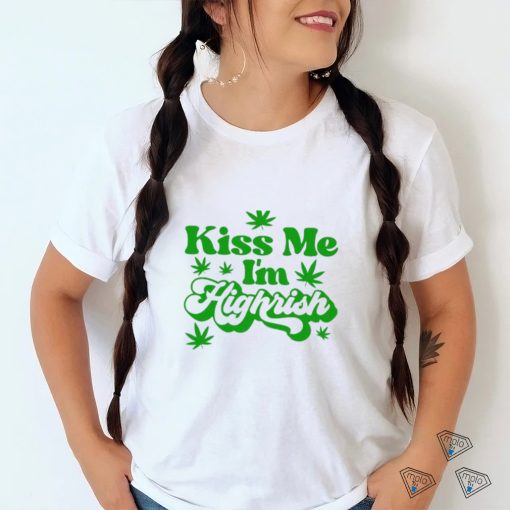 Kiss Me I’m Highrish Funny St. Patrick’s Day T Shirt