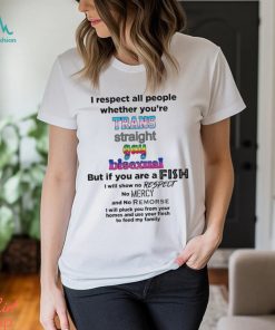 LGBT I respect all people whether you’re trans straight gay bisexual but if you are a fish shirt