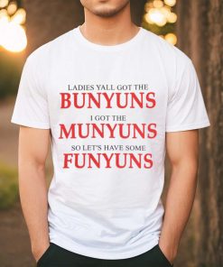 Ladies yall got the bunyuns I got the munyuns so let_s have some funyuns shirt