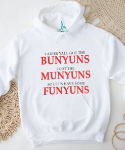 Ladies yall got the bunyuns I got the munyuns so let_s have some funyuns shirt