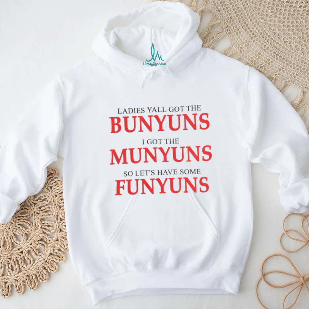 Ladies yall got the bunyuns I got the munyuns so let_s have some funyuns shirt Ladies yall got the bunyuns I got the munyuns so let_s have some funyuns shirt