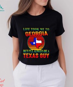 Life took me to Georgia but I’ll always be a Texas guy shirt, hoodie, sweater, long sleeve and tank top Life took me to Georgia but I’ll always be a Texas guy shirt