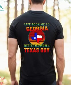 Life took me to Georgia but I’ll always be a Texas guy shirt, hoodie, sweater, long sleeve and tank top Life took me to Georgia but I’ll always be a Texas guy shirt