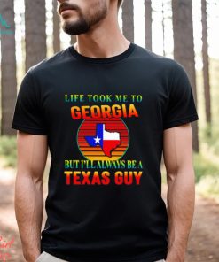 Life took me to Georgia but I’ll always be a Texas guy shirt, hoodie, sweater, long sleeve and tank top Life took me to Georgia but I’ll always be a Texas guy shirt