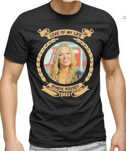 Love of my life Ronda Rousey 2023 shirt