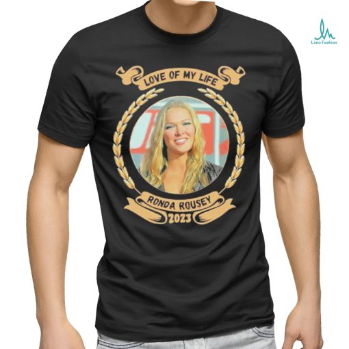 Love of my life Ronda Rousey 2023 shirt