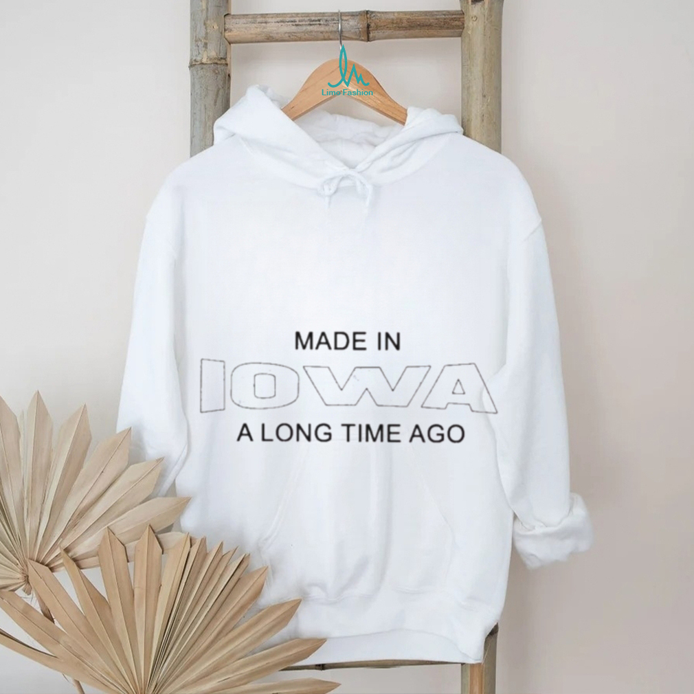 Made In Iowa A Long Time Ago Shirt Made In Iowa A Long Time Ago Shirt