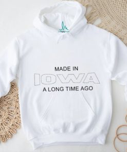 Made In Iowa A Long Time Ago Shirt