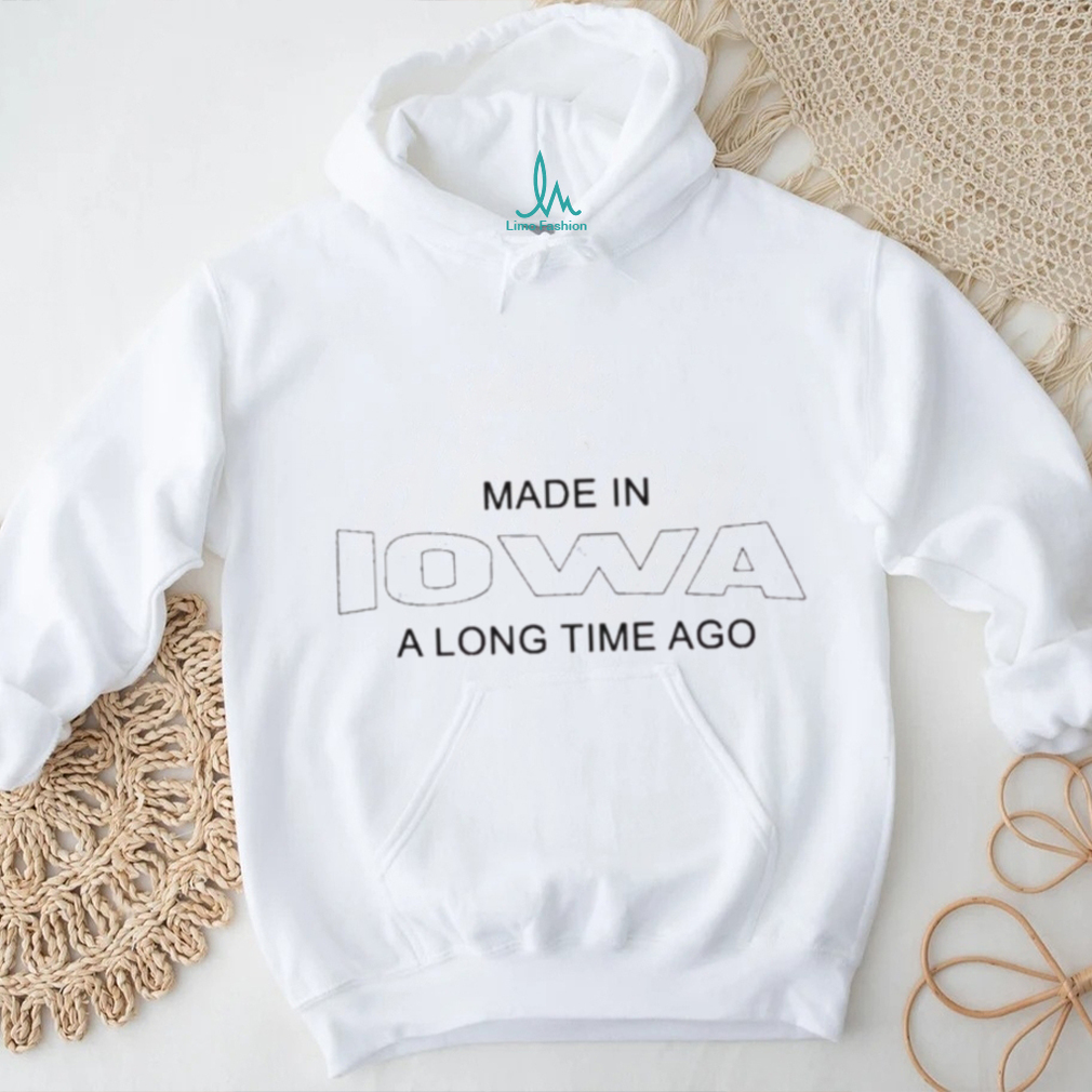 Made In Iowa A Long Time Ago Shirt Made In Iowa A Long Time Ago Shirt
