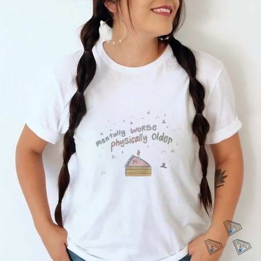 Maia mentally worse physically older T shirts