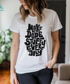 Make dope stuff every day shirt