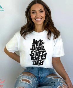 Make dope stuff every day shirt