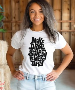 Make dope stuff every day shirt