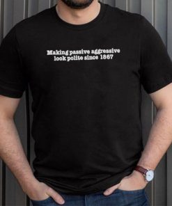 Making Passive Aggressive Look Polite Since 1867 Shirt