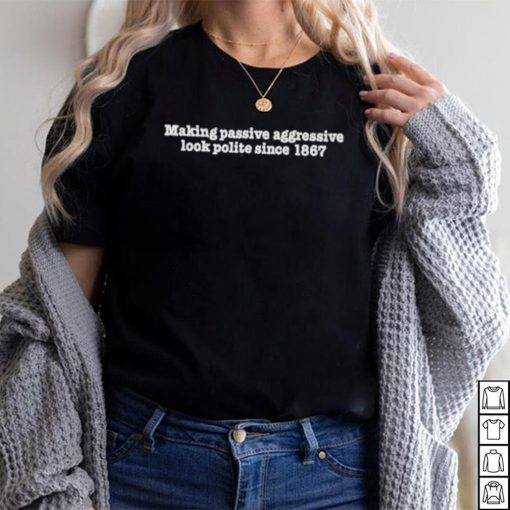 Making Passive Aggressive Look Polite Since 1867 Shirt