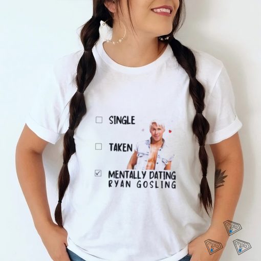 Mentally Dating Ryan Gosling Shirt