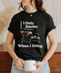 Middleclassfancy I Only Smoke When I Drink Shirt