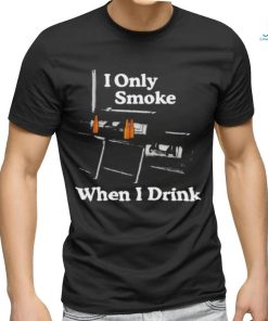 Middleclassfancy I Only Smoke When I Drink Shirt