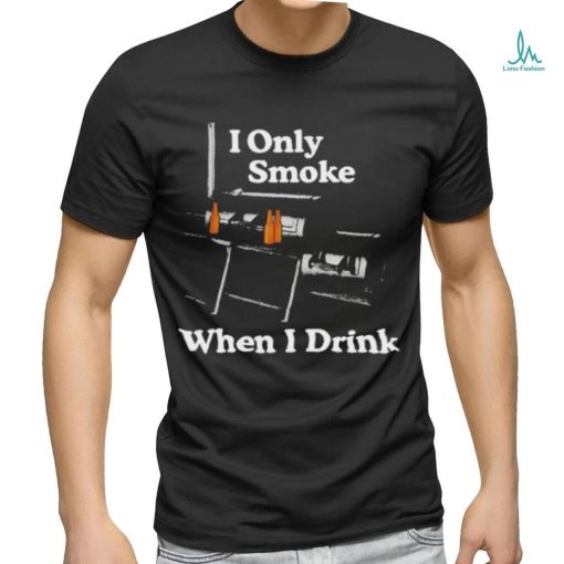 Middleclassfancy I Only Smoke When I Drink Shirt