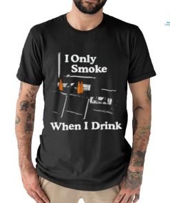 Middleclassfancy I Only Smoke When I Drink Shirt