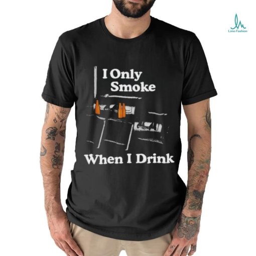 Middleclassfancy I Only Smoke When I Drink Shirt