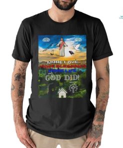 More Love More Blessings More life God Did shirt