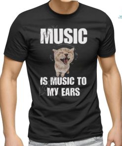 Music Is Music To My Ears Cat shirt
