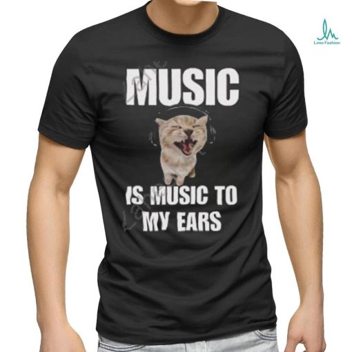 Music Is Music To My Ears Cat shirt