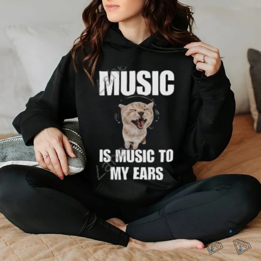 Music Is Music To My Ears Cat shirt