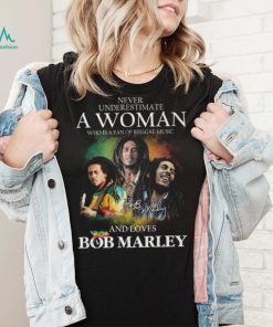 Never Underestimate A Woman Who Is A Fan Of Reggae Music And Loves Bob Marley Shirt
