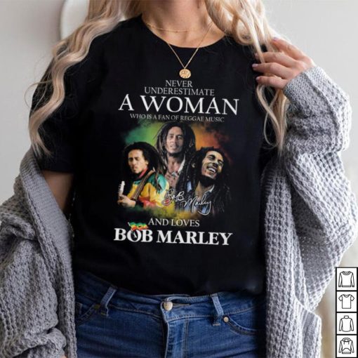 Never Underestimate A Woman Who Is A Fan Of Reggae Music And Loves Bob Marley Shirt