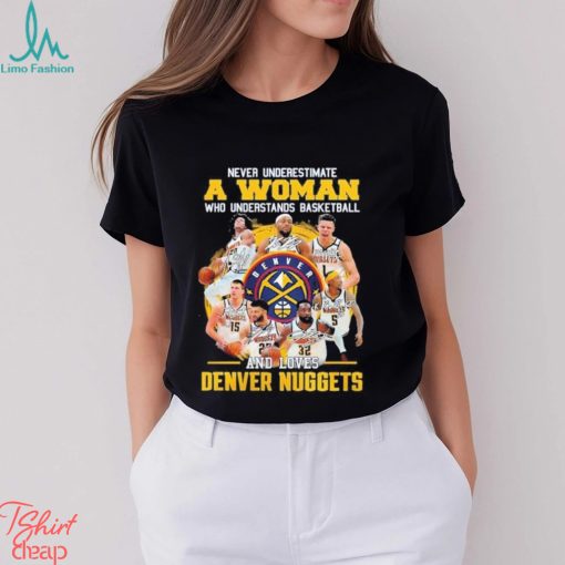 Never Underestimate A Woman Who Understands Basketball And Loves Denver Nuggets 2023 Champions Signatures T Shirt