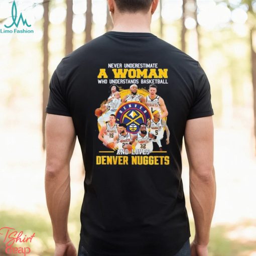 Never Underestimate A Woman Who Understands Basketball And Loves Denver Nuggets 2023 Champions Signatures T Shirt