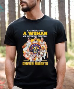 Never Underestimate A Woman Who Understands Basketball And Loves Denver Nuggets 2023 Champions Signatures T Shirt