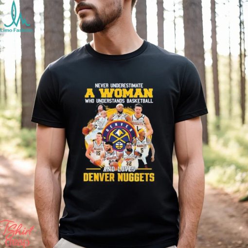 Never Underestimate A Woman Who Understands Basketball And Loves Denver Nuggets 2023 Champions Signatures T Shirt