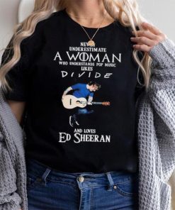 Never Underestimate A Woman Who Understands Pop Music Likes Divie And Loves Ed Sheeran T Shirt