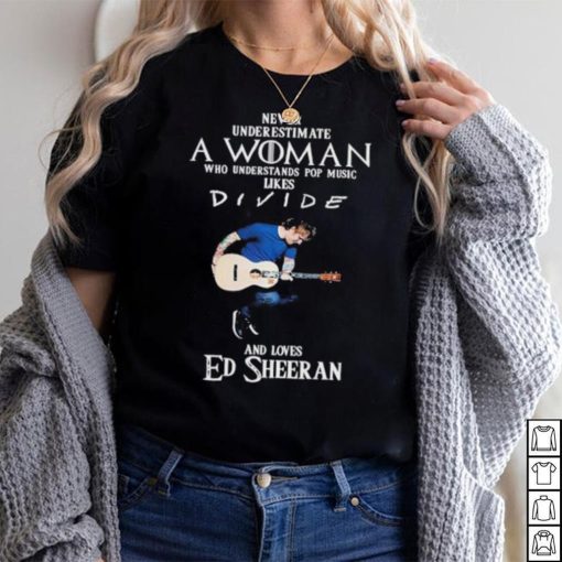 Never Underestimate A Woman Who Understands Pop Music Likes Divie And Loves Ed Sheeran T Shirt