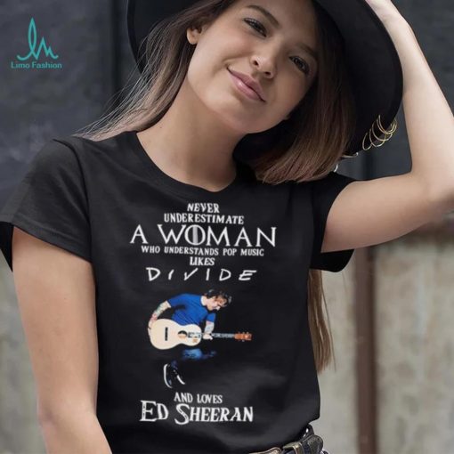 Never Underestimate A Woman Who Understands Pop Music Likes Divie And Loves Ed Sheeran T Shirt