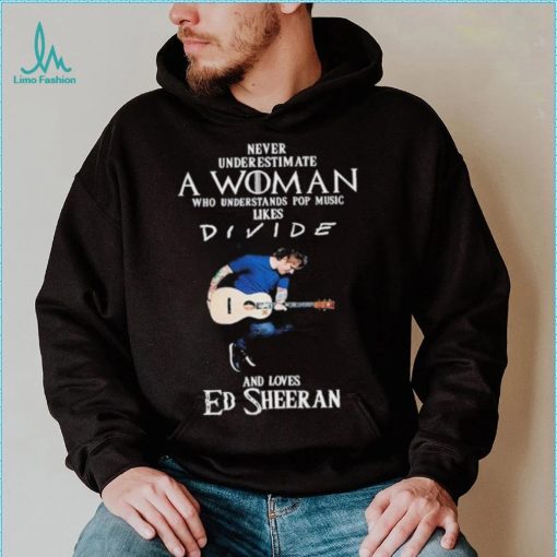 Never Underestimate A Woman Who Understands Pop Music Likes Divie And Loves Ed Sheeran T Shirt