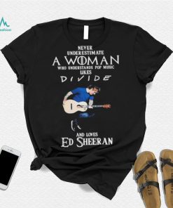 Never Underestimate A Woman Who Understands Pop Music Likes Divie And Loves Ed Sheeran T Shirt