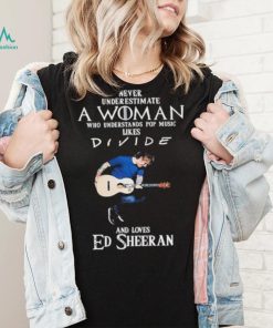 Never Underestimate A Woman Who Understands Pop Music Likes Divie And Loves Ed Sheeran T Shirt