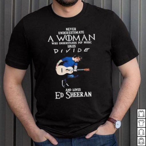 Never Underestimate A Woman Who Understands Pop Music Likes Divie And Loves Ed Sheeran T Shirt