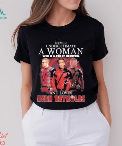 Never underestimate a woman who is a fan of deadpool and loves Ryan Reynolds signature shirt