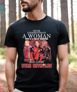 Never underestimate a woman who is a fan of deadpool and loves Ryan Reynolds signature shirt