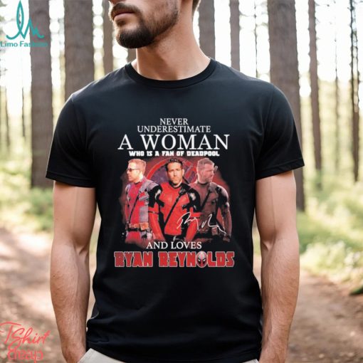 Never underestimate a woman who is a fan of deadpool and loves Ryan Reynolds signature shirt