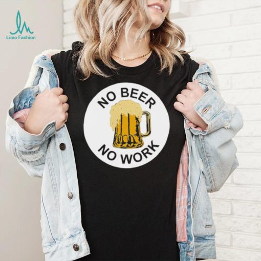 No Beer No Work Shirt