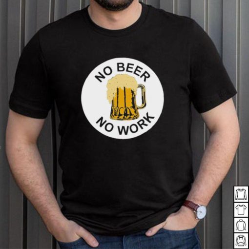 No Beer No Work Shirt