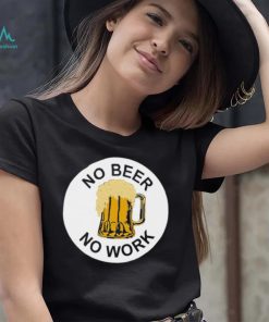 No Beer No Work Shirt