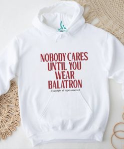 Nobody Cares Until You Wear Balatron Shirt