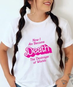 Now I am become Death the Destroyer of Worlds Barbie movie shirt